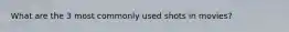 What are the 3 most commonly used shots in movies?