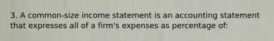 3. A common-size income statement is an accounting statement that expresses all of a firm's expenses as percentage of: