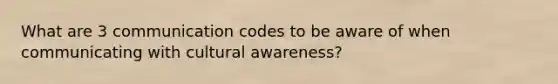 What are 3 communication codes to be aware of when communicating with cultural awareness?