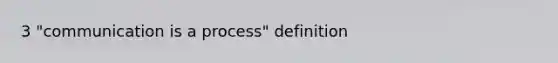 3 "communication is a process" definition