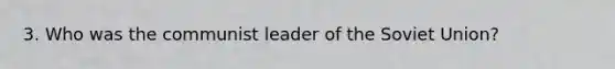 3. Who was the communist leader of the <a href='https://www.questionai.com/knowledge/kmhoGLx3kx-soviet-union' class='anchor-knowledge'>soviet union</a>?