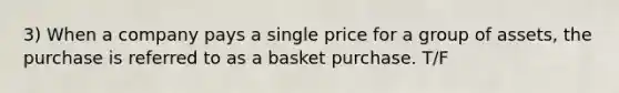 3) When a company pays a single price for a group of assets, the purchase is referred to as a basket purchase. T/F