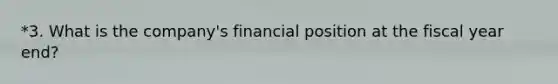 *3. What is the company's financial position at the fiscal year end?