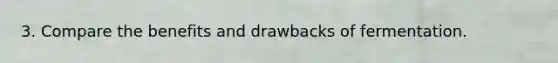 3. Compare the benefits and drawbacks of fermentation.