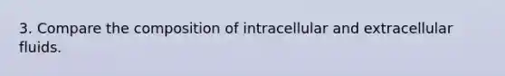 3. Compare the composition of intracellular and extracellular fluids.