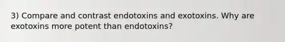 3) Compare and contrast endotoxins and exotoxins. Why are exotoxins more potent than endotoxins?