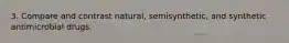 3. Compare and contrast natural, semisynthetic, and synthetic antimicrobial drugs.