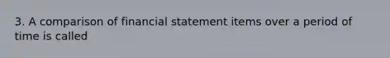 3. A comparison of financial statement items over a period of time is called