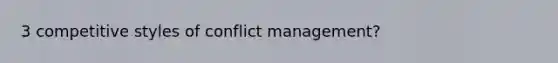 3 competitive styles of conflict management?