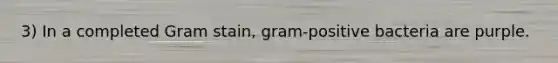 3) In a completed Gram stain, gram-positive bacteria are purple.