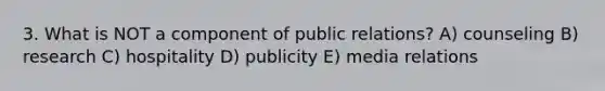 3. What is NOT a component of public relations? A) counseling B) research C) hospitality D) publicity E) media relations