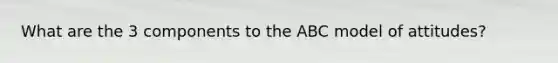 What are the 3 components to the ABC model of attitudes?