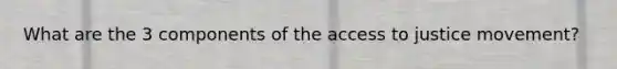 What are the 3 components of the access to justice movement?