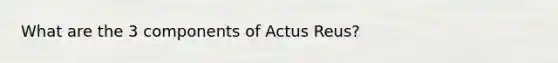 What are the 3 components of Actus Reus?