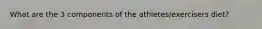 What are the 3 components of the athletes/exercisers diet?