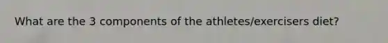 What are the 3 components of the athletes/exercisers diet?