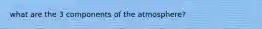 what are the 3 components of the atmosphere?