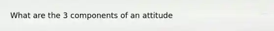 What are the 3 components of an attitude