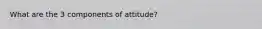 What are the 3 components of attitude?
