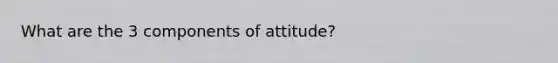 What are the 3 components of attitude?