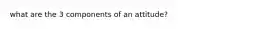 what are the 3 components of an attitude?