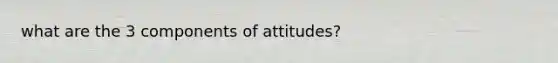 what are the 3 components of attitudes?