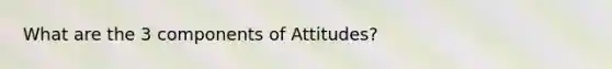 What are the 3 components of Attitudes?