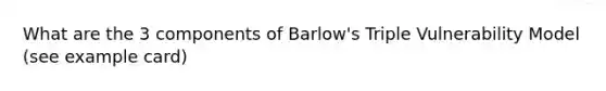 What are the 3 components of Barlow's Triple Vulnerability Model (see example card)