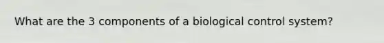 What are the 3 components of a biological control system?