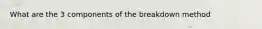 What are the 3 components of the breakdown method