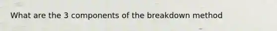 What are the 3 components of the breakdown method