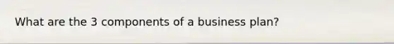 What are the 3 components of a business plan?