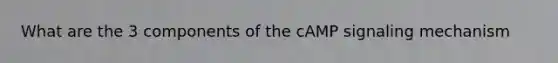 What are the 3 components of the cAMP signaling mechanism