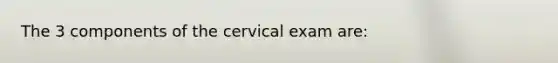 The 3 components of the cervical exam are: