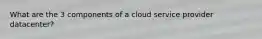 What are the 3 components of a cloud service provider datacenter?