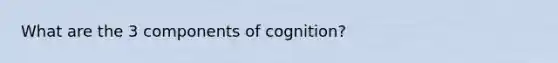 What are the 3 components of cognition?