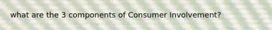 what are the 3 components of Consumer Involvement?