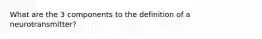 What are the 3 components to the definition of a neurotransmitter?