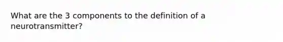 What are the 3 components to the definition of a neurotransmitter?