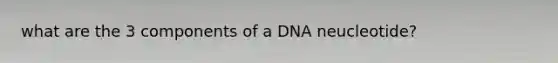 what are the 3 components of a DNA neucleotide?