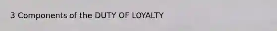 3 Components of the DUTY OF LOYALTY