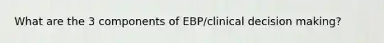 What are the 3 components of EBP/clinical decision making?