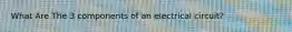 What Are The 3 components of an electrical circuit?