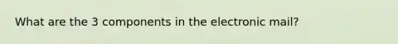 What are the 3 components in the electronic mail?