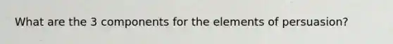 What are the 3 components for the elements of persuasion?