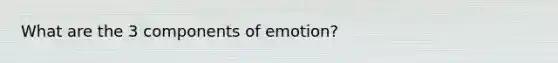 What are the 3 components of emotion?