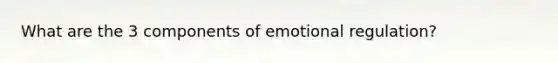 What are the 3 components of emotional regulation?