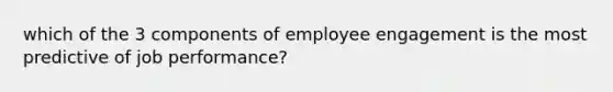 which of the 3 components of employee engagement is the most predictive of job performance?