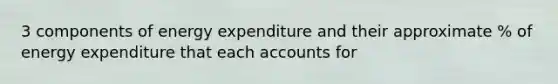 3 components of energy expenditure and their approximate % of energy expenditure that each accounts for