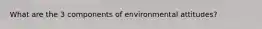 What are the 3 components of environmental attitudes?